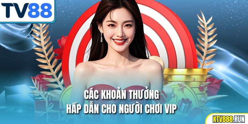 Các khoản thưởng hấp dẫn cho người chơi VIP