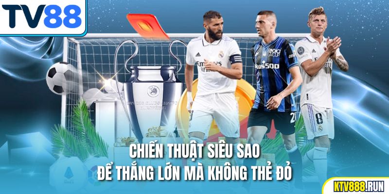 Chiến thuật siêu sao để thắng lớn mà không thẻ đỏ